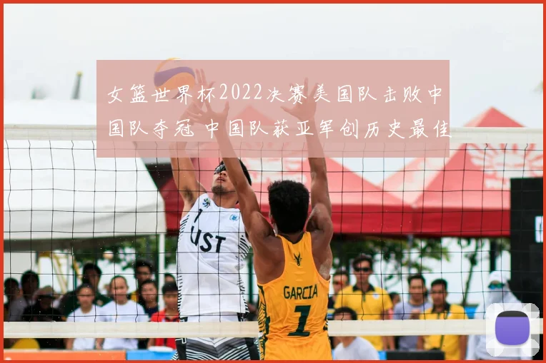 女篮世界杯2022决赛美国队击败中国队夺冠 中国队获亚军创历史最佳