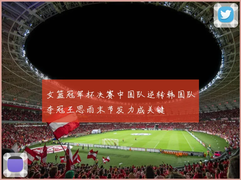 女篮冠军杯决赛中国队逆转韩国队夺冠王思雨末节发力成关键